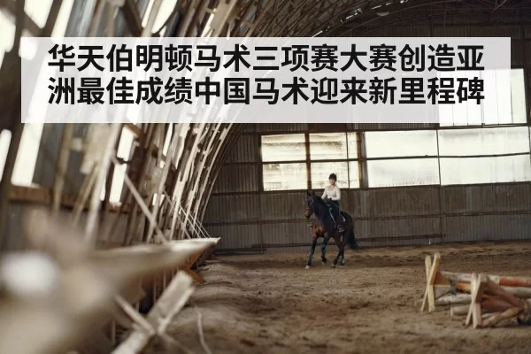 华天伯明顿马术三项赛大赛创造亚洲最佳成绩中国马术迎来新里程碑