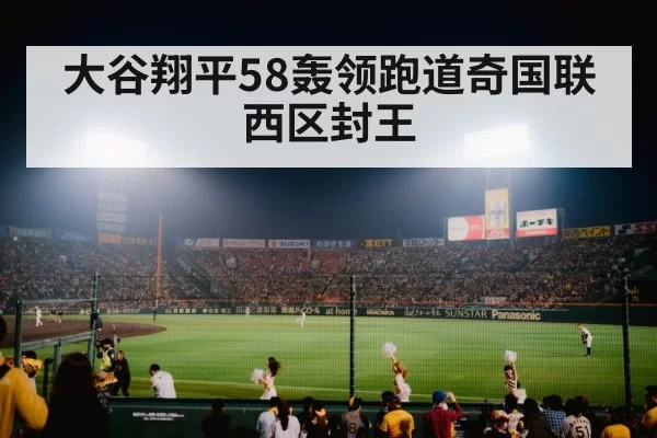 大谷翔平58轰领跑道奇国联西区封王