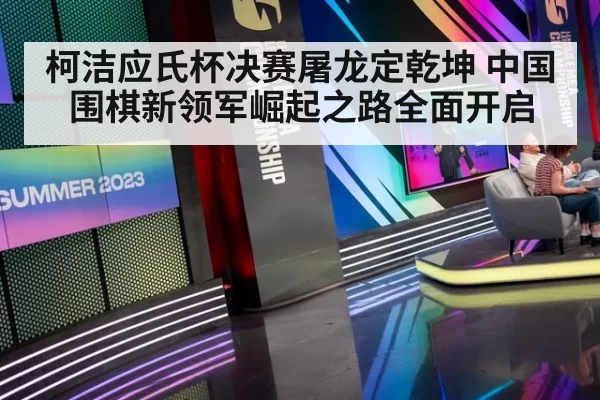 柯洁应氏杯决赛屠龙定乾坤 中国围棋新领军崛起之路全面开启