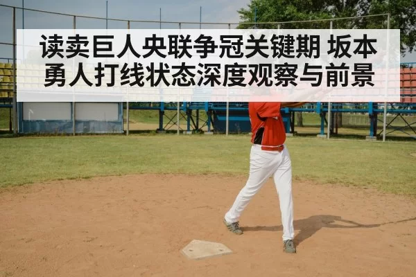 读卖巨人央联争冠关键期 坂本勇人打线状态深度观察与前景
